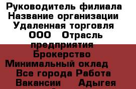 Руководитель филиала › Название организации ­ Удаленная торговля, ООО › Отрасль предприятия ­ Брокерство › Минимальный оклад ­ 1 - Все города Работа » Вакансии   . Адыгея респ.,Адыгейск г.